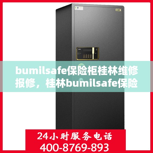 bumilsafe保险柜桂林维修报修，桂林bumilsafe保险柜维修报修服务指南