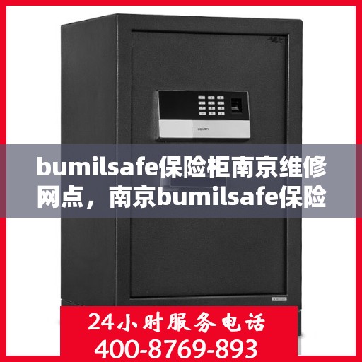 bumilsafe保险柜南京维修网点，南京bumilsafe保险柜专业维修网点，全方位服务保障您的安全之选