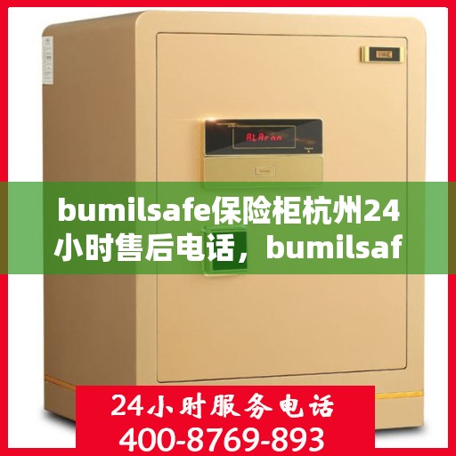 bumilsafe保险柜杭州24小时售后电话，bumilsafe保险柜杭州全天候售后专线，贴心服务随叫随到