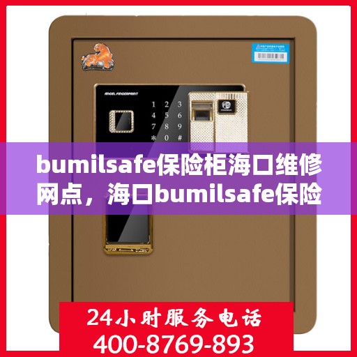 bumilsafe保险柜海口维修网点，海口bumilsafe保险柜维修服务中心，专业维修，安全有保障