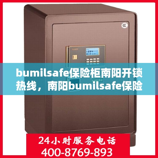bumilsafe保险柜南阳开锁热线，南阳bumilsafe保险柜开锁服务热线全攻略