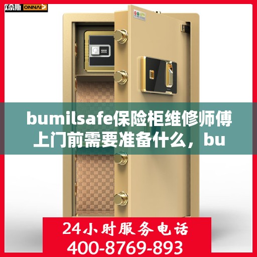 bumilsafe保险柜维修师傅上门前需要准备什么，bumilsafe保险柜维修师傅上门前的准备要点与注意事项