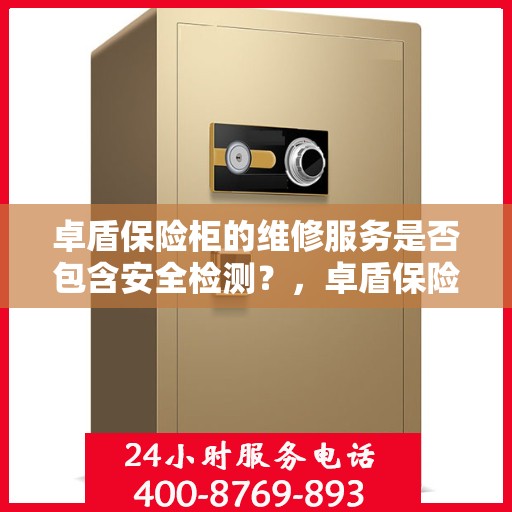 卓盾保险柜的维修服务是否包含安全检测？，卓盾保险柜维修服务，维修内容涵盖安全检测，保障您的财产安全！