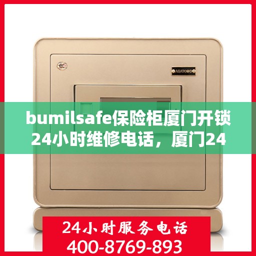 bumilsafe保险柜厦门开锁24小时维修电话，厦门24小时bumilsafe保险柜开锁维修服务热线