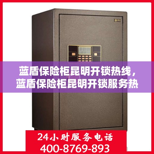 蓝盾保险柜昆明开锁热线，蓝盾保险柜昆明开锁服务热线，专业解锁，安全无忧