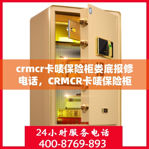 crmcr卡唛保险柜娄底报修电话，CRMCR卡唛保险柜娄底维修服务热线