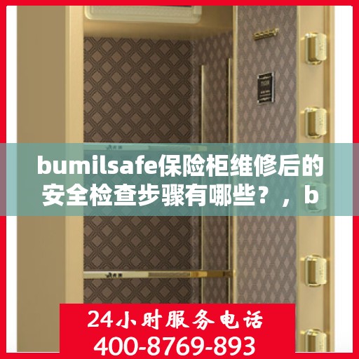 bumilsafe保险柜维修后的安全检查步骤有哪些？，bumilsafe保险柜维修后的全面安全检查指南