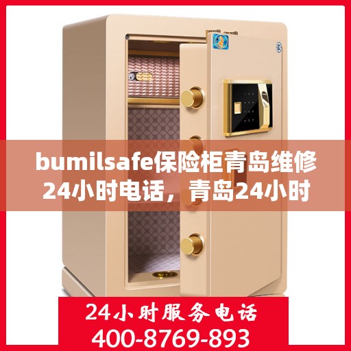 bumilsafe保险柜青岛维修24小时电话，青岛24小时bumilsafe保险柜维修热线，专业快速服务！
