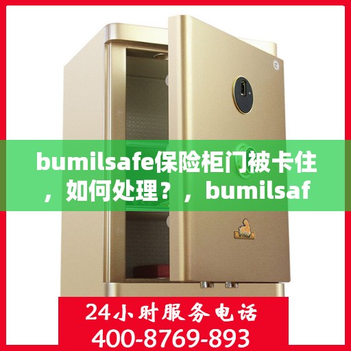 bumilsafe保险柜门被卡住，如何处理？，bumilsafe保险柜门卡住解决方案