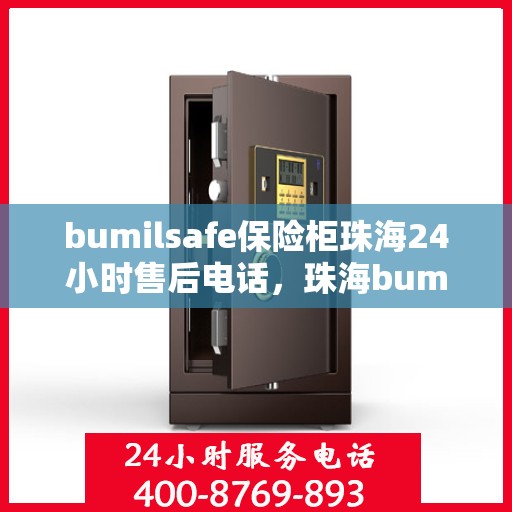 bumilsafe保险柜珠海24小时售后电话，珠海bumilsafe保险柜全天候售后专线，专业维修，快速响应