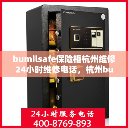 bumilsafe保险柜杭州维修24小时维修电话，杭州bumilsafe保险柜紧急维修热线全天候为您服务！