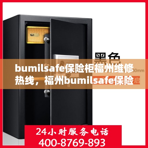 bumilsafe保险柜福州维修热线，福州bumilsafe保险柜维修服务热线及专业解决方案