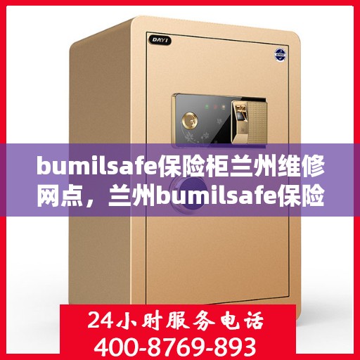 bumilsafe保险柜兰州维修网点，兰州bumilsafe保险柜维修服务中心