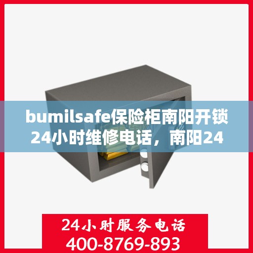 bumilsafe保险柜南阳开锁24小时维修电话，南阳24小时bumilsafe保险柜开锁维修服务热线