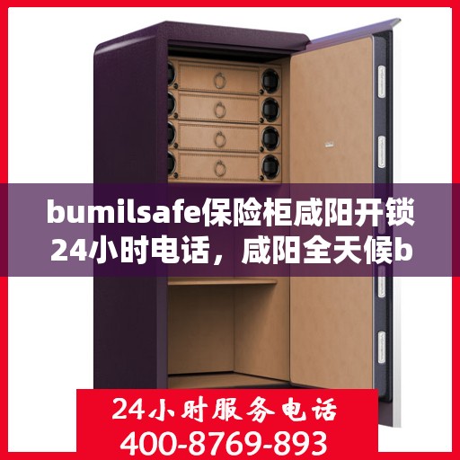 bumilsafe保险柜咸阳开锁24小时电话，咸阳全天候bumilsafe保险柜开锁服务热线
