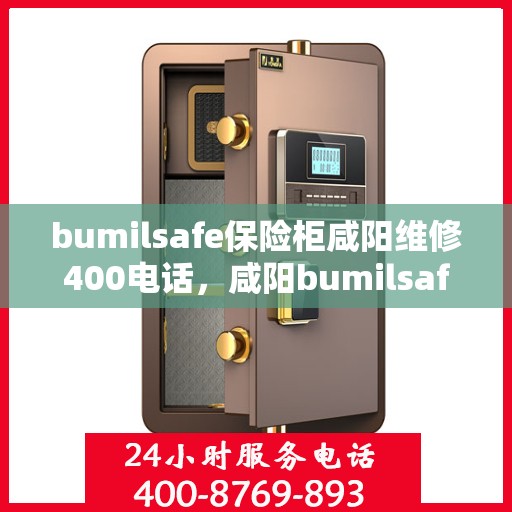 bumilsafe保险柜咸阳维修400电话，咸阳bumilsafe保险柜维修服务热线，专业维修团队，快速响应维修电话400服务