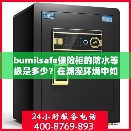 bumilsafe保险柜的防水等级是多少？在潮湿环境中如何保护？，揭秘bumilsafe保险柜防水等级，潮湿环境下的保护秘籍大解密！
