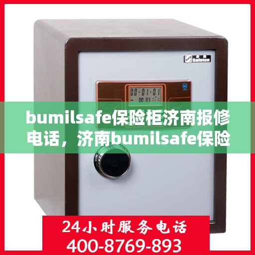 bumilsafe保险柜济南报修电话，济南bumilsafe保险柜专业报修热线及售后维修服务