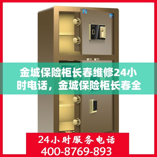 金城保险柜长春维修24小时电话，金城保险柜长春全天候维修服务热线曝光！