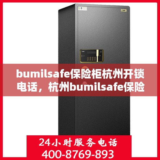 bumilsafe保险柜杭州开锁电话，杭州bumilsafe保险柜开锁服务热线