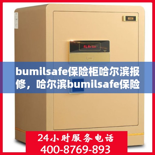 bumilsafe保险柜哈尔滨报修，哈尔滨bumilsafe保险柜报修服务指南