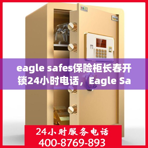 eagle safes保险柜长春开锁24小时电话，Eagle Safes保险柜长春全天候开锁服务热线