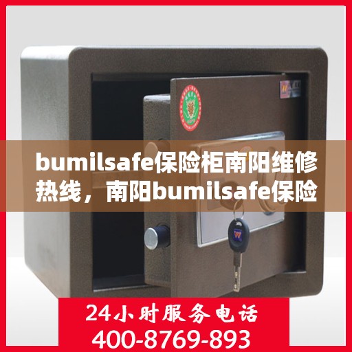 bumilsafe保险柜南阳维修热线，南阳bumilsafe保险柜专业维修服务热线