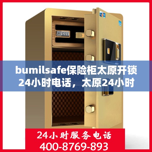 bumilsafe保险柜太原开锁24小时电话，太原24小时bumilsafe保险柜开锁专业服务热线