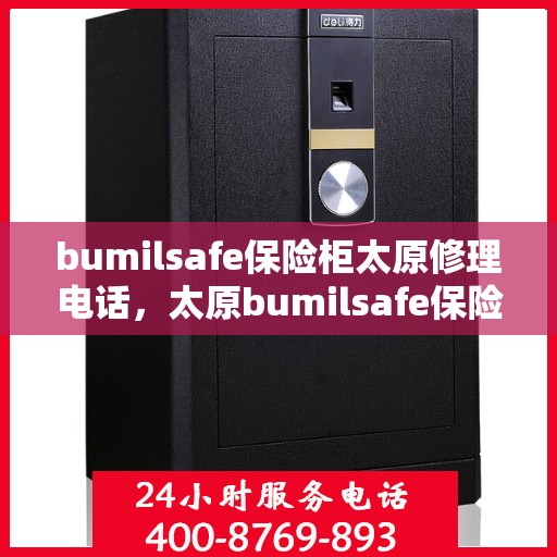 bumilsafe保险柜太原修理电话，太原bumilsafe保险柜维修热线及解决方案
