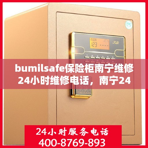 bumilsafe保险柜南宁维修24小时维修电话，南宁24小时bumilsafe保险柜维修热线专业服务