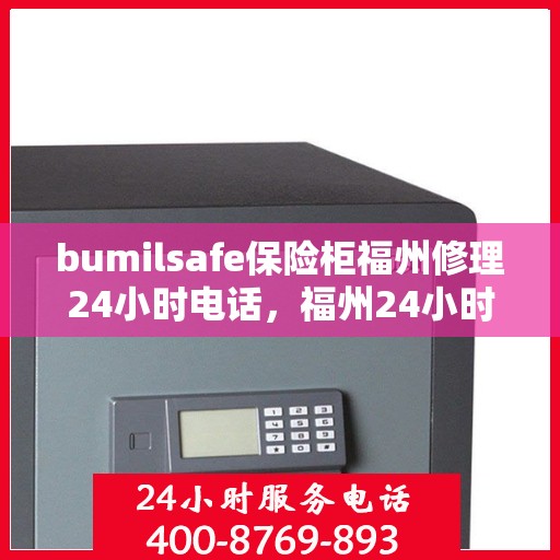 bumilsafe保险柜福州修理24小时电话，福州24小时bumilsafe保险柜专业维修服务热线