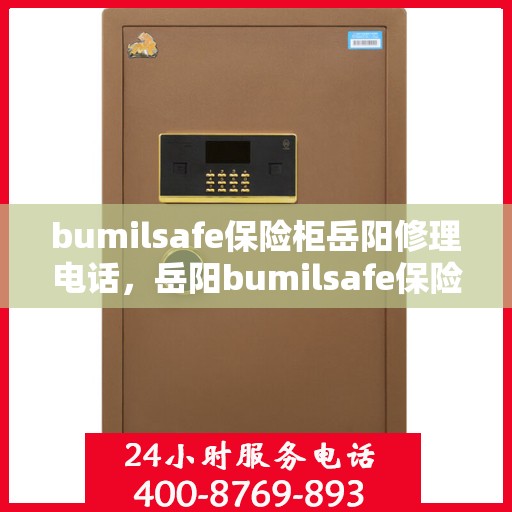 bumilsafe保险柜岳阳修理电话，岳阳bumilsafe保险柜维修服务热线及专业修理电话
