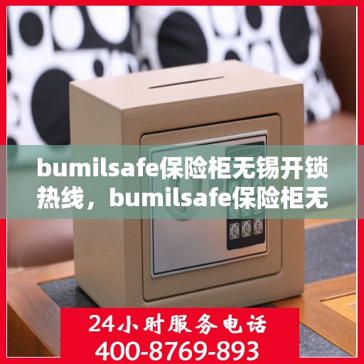 bumilsafe保险柜无锡开锁热线，bumilsafe保险柜无锡开锁服务热线，专业解锁，安全保障