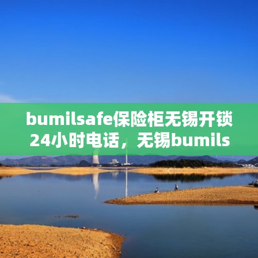 bumilsafe保险柜无锡开锁24小时电话，无锡bumilsafe保险柜开锁服务，全天候电话预约，专业开锁24小时不打烊