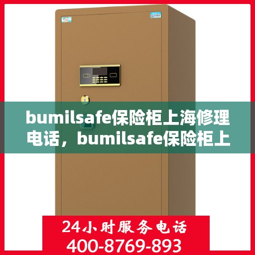 bumilsafe保险柜上海修理电话，bumilsafe保险柜上海专业维修服务热线