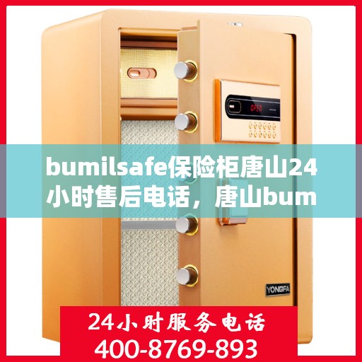bumilsafe保险柜唐山24小时售后电话，唐山bumilsafe保险柜全天候售后热线，专业维修保障无忧