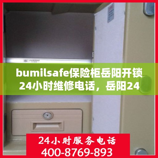 bumilsafe保险柜岳阳开锁24小时维修电话，岳阳24小时bumilsafe保险柜开锁维修服务热线