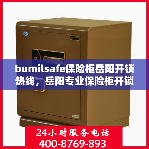 bumilsafe保险柜岳阳开锁热线，岳阳专业保险柜开锁服务，bumilsafe保险柜开锁热线