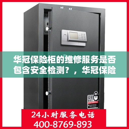 华冠保险柜的维修服务是否包含安全检测？，华冠保险柜维修服务揭秘，安全检测是否囊括其中？