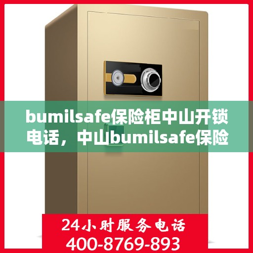bumilsafe保险柜中山开锁电话，中山bumilsafe保险柜开锁服务热线