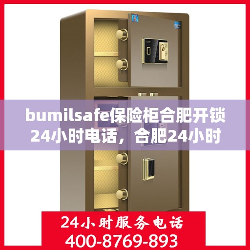 bumilsafe保险柜合肥开锁24小时电话，合肥24小时bumilsafe保险柜开锁服务热线
