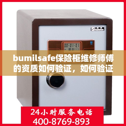 bumilsafe保险柜维修师傅的资质如何验证，如何验证bumilsafe保险柜维修师傅的资质？