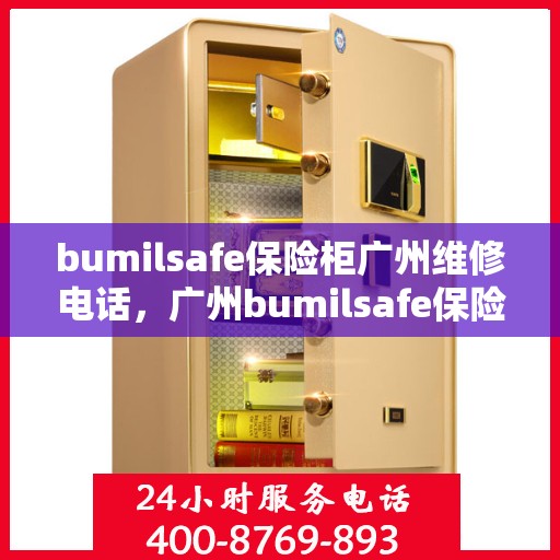 bumilsafe保险柜广州维修电话，广州bumilsafe保险柜专业维修服务热线