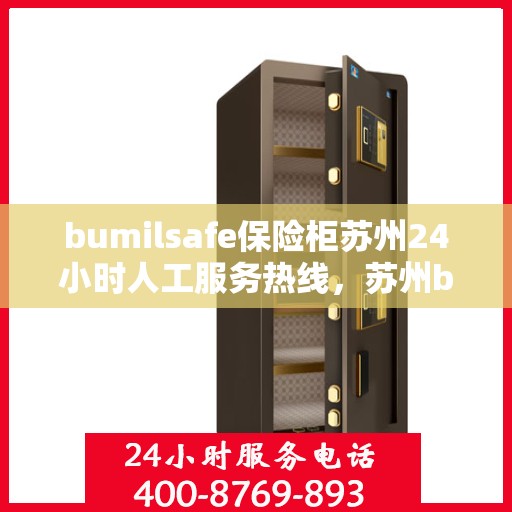 bumilsafe保险柜苏州24小时人工服务热线，苏州bumilsafe保险柜全天候人工服务热线，专业解答与售后无忧