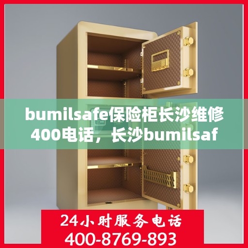 bumilsafe保险柜长沙维修400电话，长沙bumilsafe保险柜维修热线400电话专业服务，快速响应解决故障