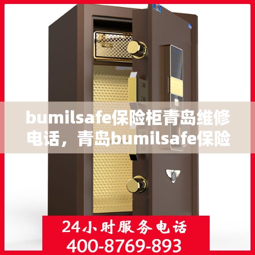 bumilsafe保险柜青岛维修电话，青岛bumilsafe保险柜专业维修服务热线