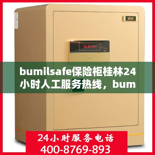 bumilsafe保险柜桂林24小时人工服务热线，bumilsafe保险柜桂林服务热线，全天候人工客服支持，保障您的安全需求