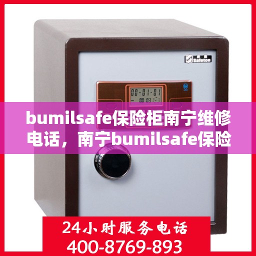bumilsafe保险柜南宁维修电话，南宁bumilsafe保险柜专业维修服务热线