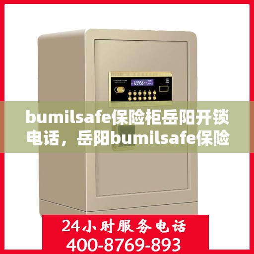 bumilsafe保险柜岳阳开锁电话，岳阳bumilsafe保险柜开锁服务热线