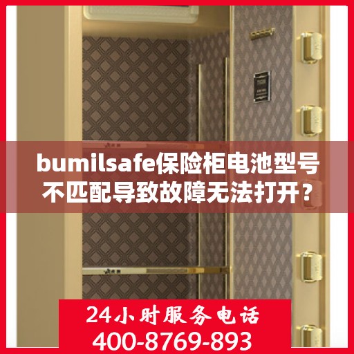 bumilsafe保险柜电池型号不匹配导致故障无法打开？，bumilsafe保险柜电池型号不匹配引发故障，门锁僵局如何解决？
